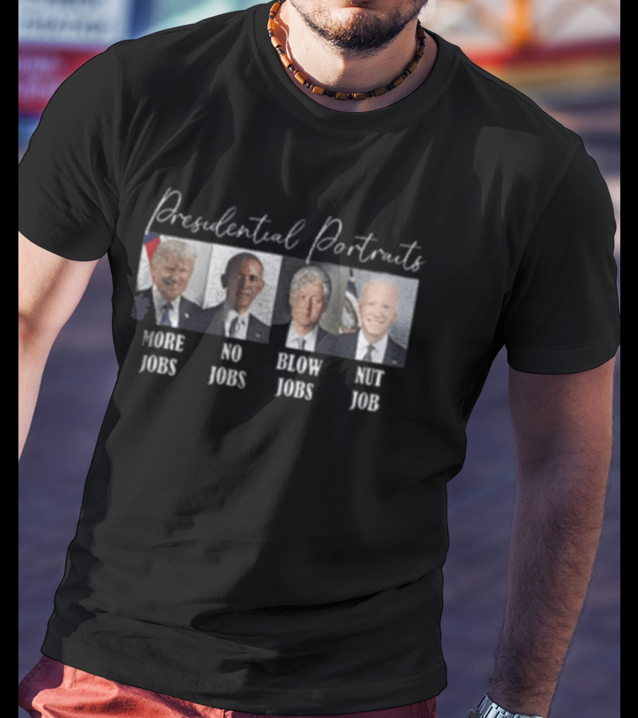 Presidential Portraits More Jobs No Jobs Blow Jobs Nut Job T-Shirt