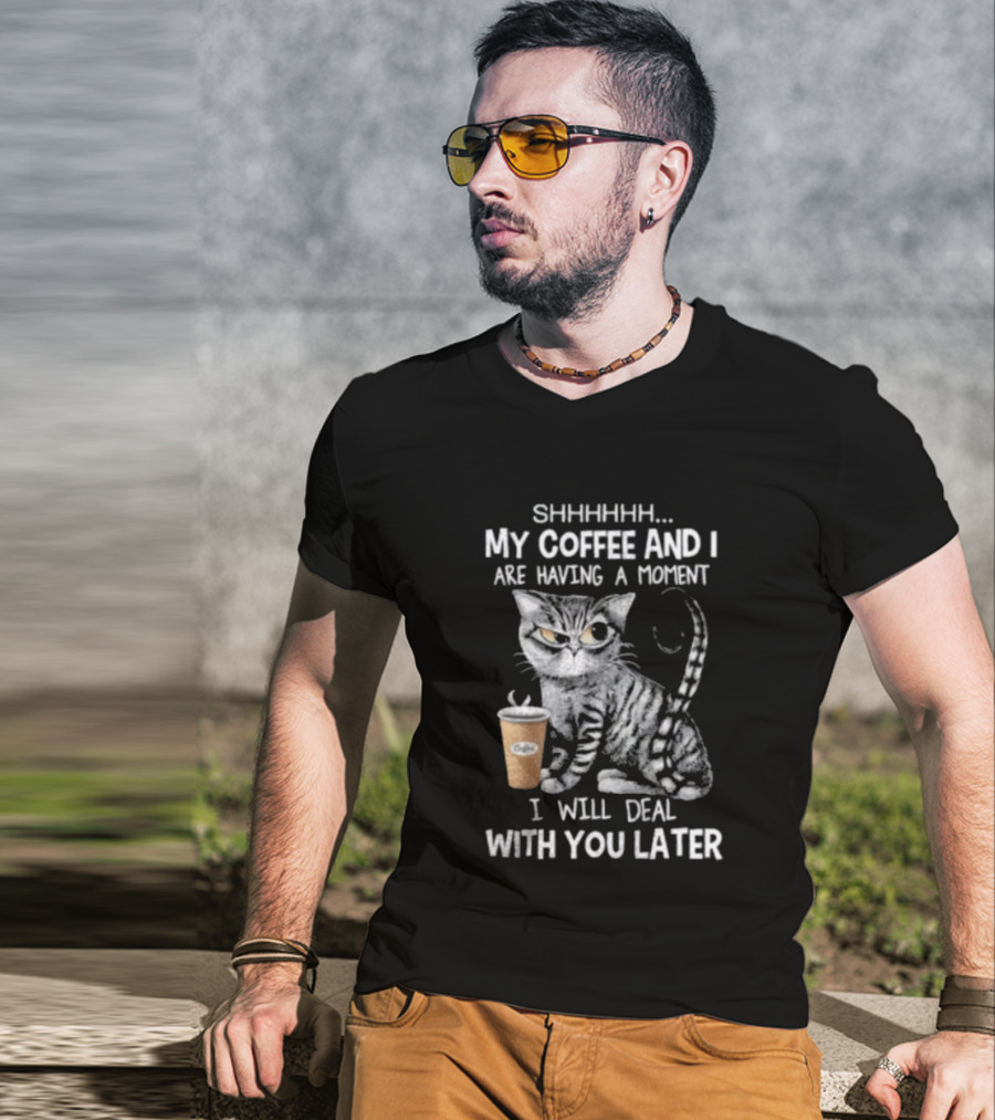 SHHHHHH My Coffee And I Are Having A Moment I Will Deal With You Later Cat T-Shirt