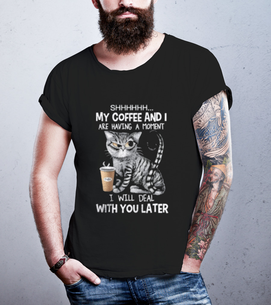 SHHHHHH My Coffee And I Are Having A Moment I Will Deal With You Later Cat T-Shirt