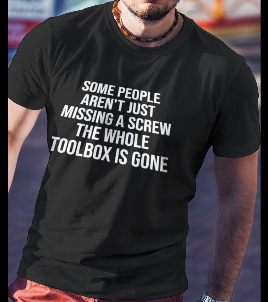 Some People Aren't Just Missing A Screw The Whole Toolbox Is Gone Bold White T-Shirt