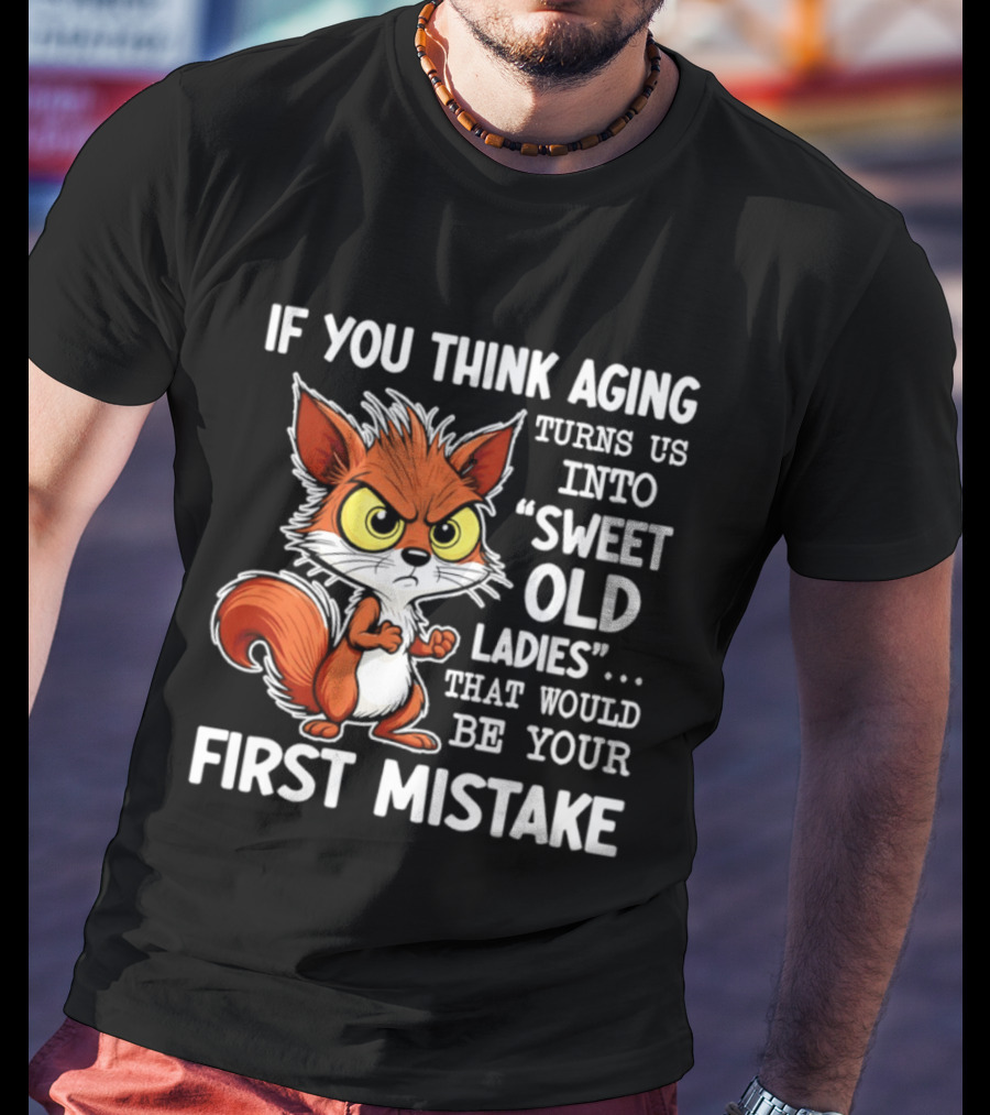 If You Think Aging Turns Us Into Sweet Old Ladies Squirrel First Mistake T-Shirt