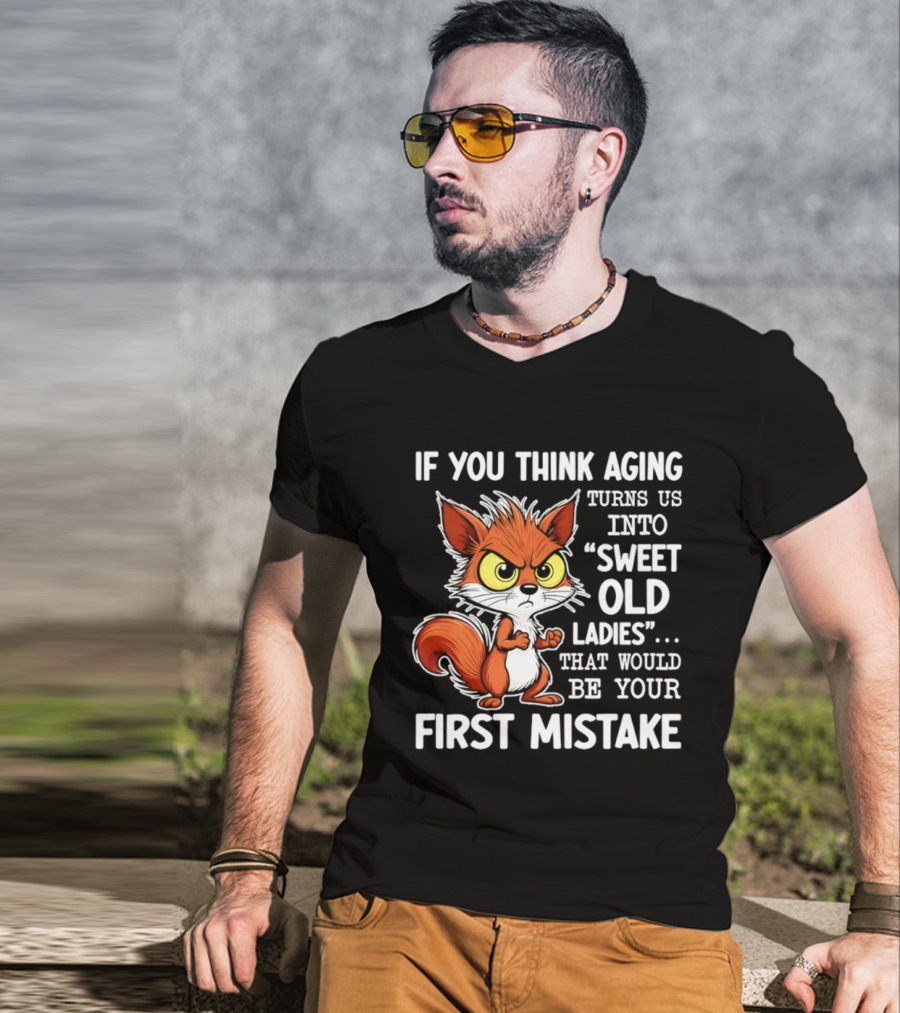 If You Think Aging Turns Us Into Sweet Old Ladies Squirrel First Mistake T-Shirt