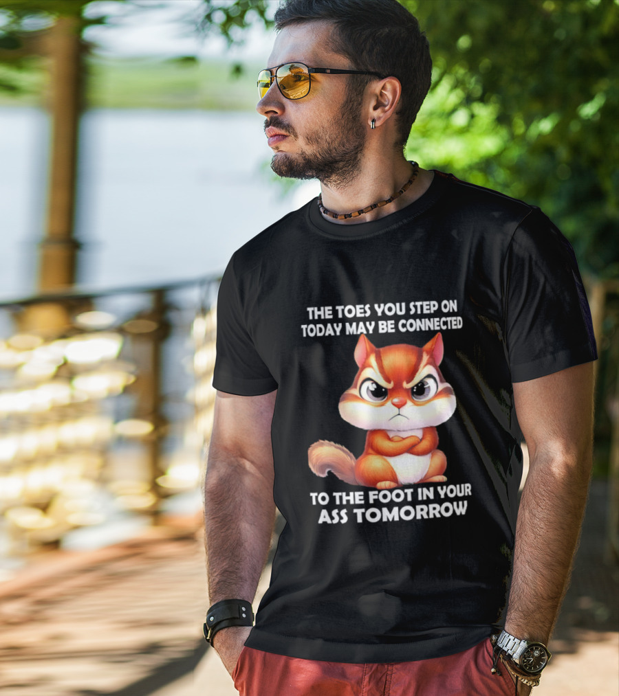 The Toes You Step On Today May Be Connected To The Foot In Your Ass Tomorrow Squirrel T-Shirt