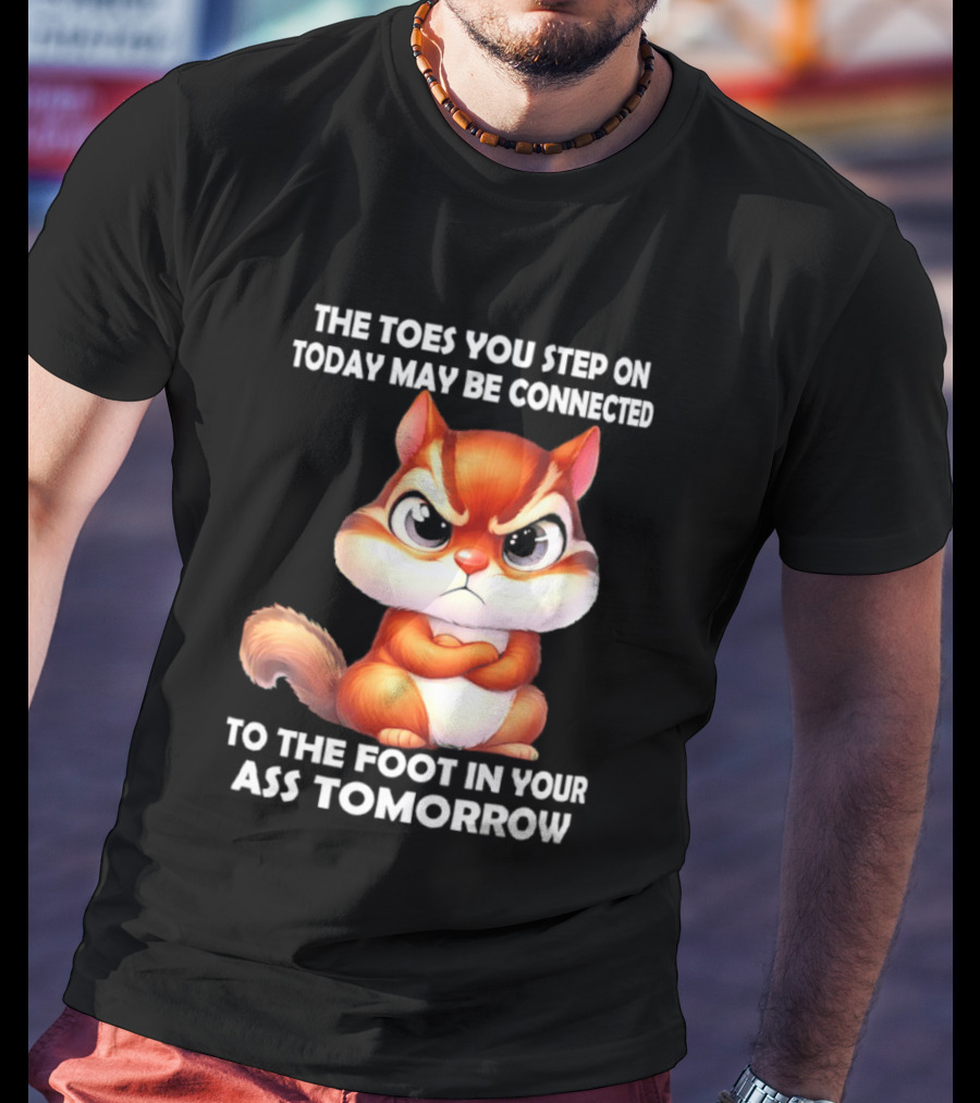 The Toes You Step On Today May Be Connected To The Foot In Your Ass Tomorrow Squirrel T-Shirt
