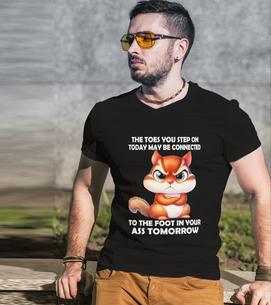 The Toes You Step On Today May Be Connected To The Foot In Your Ass Tomorrow Squirrel T-Shirt