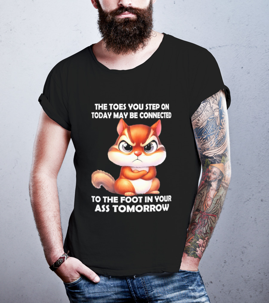 The Toes You Step On Today May Be Connected To The Foot In Your Ass Tomorrow Squirrel T-Shirt