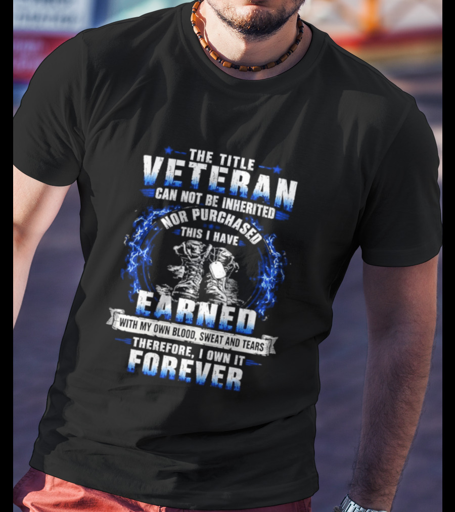 The Title Veteran Cannot Be Inherited Nor Purchased Earned Forever T-Shirt