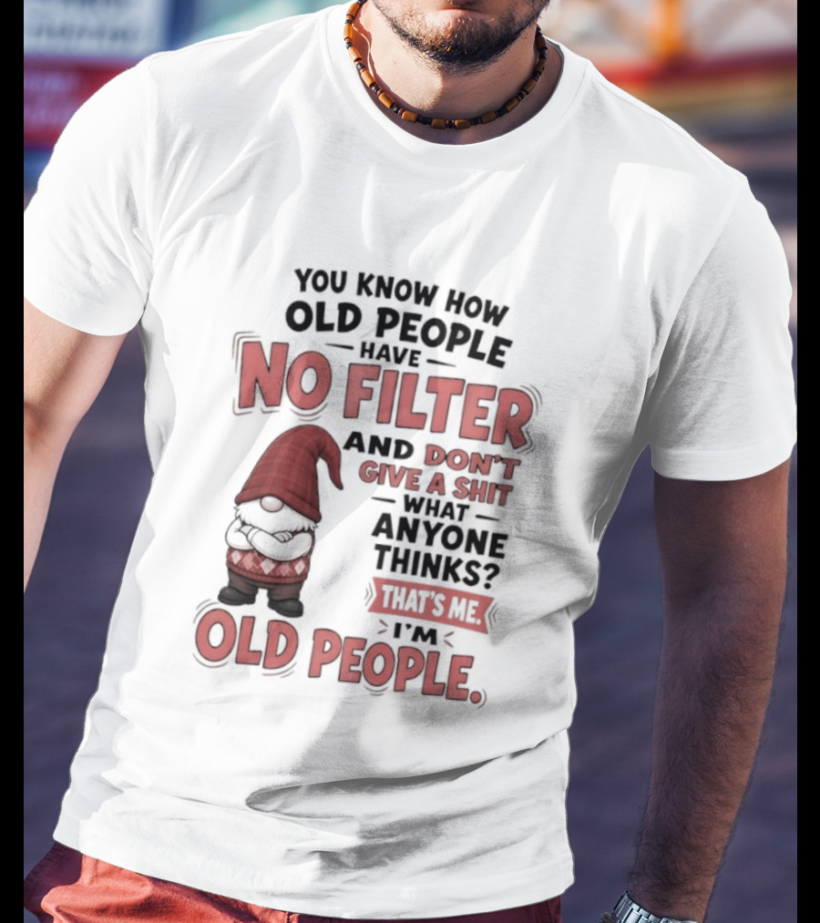Gnomes You Know How Old People Have No Filter Don't Give A Shit That's Me I'm Old People T-Shirt