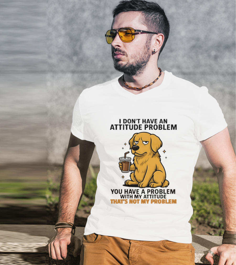 Golden Retriever I Don't Have An Attitude Problem You Have A Problem With My Attitude That's Not My Problem Dog T-Shirt