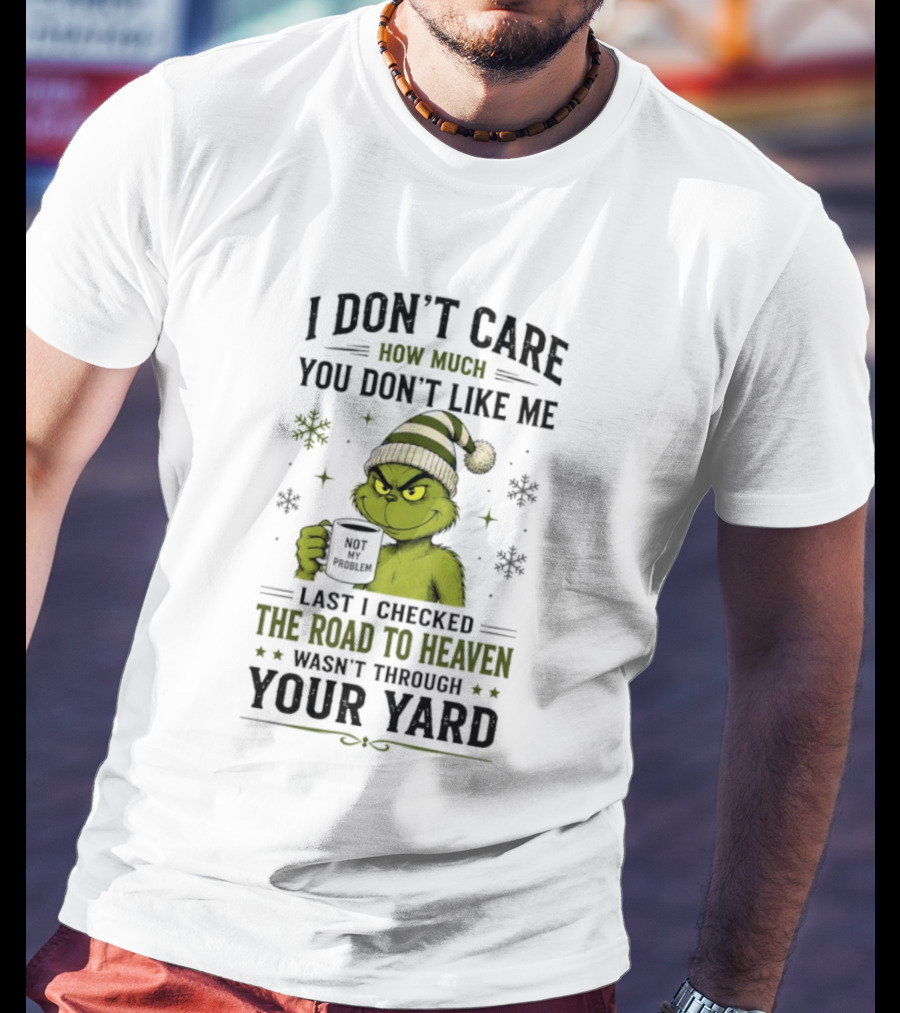 Grinch I Don't Care How Much You Don't Like Me Last I Checked The Road To Heaven Wasn't Through Your Yard T-Shirt