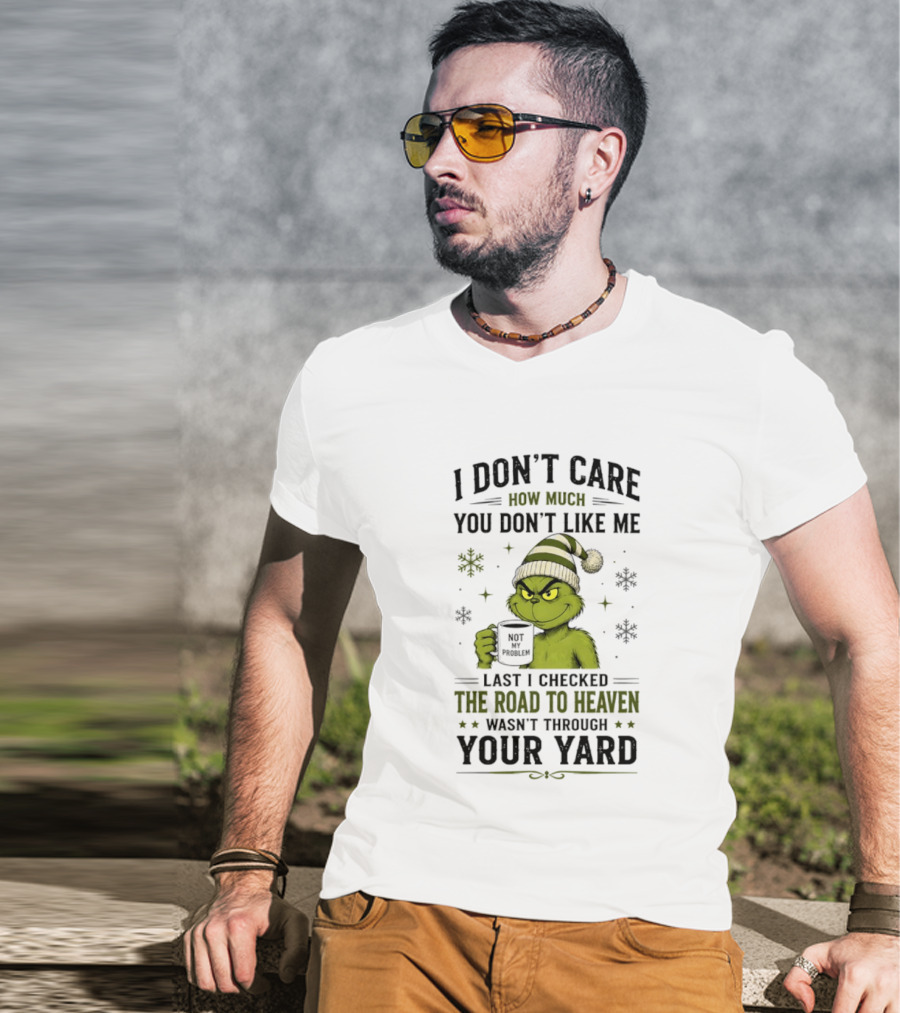 Grinch I Don't Care How Much You Don't Like Me Last I Checked The Road To Heaven Wasn't Through Your Yard T-Shirt