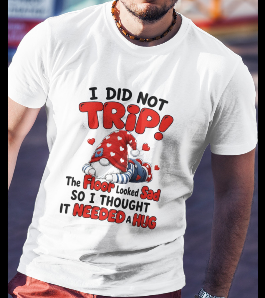 I Did Not Trip The Floor Looked Sad So I Thought It Needed A Hug Gnome Heart T-Shirt