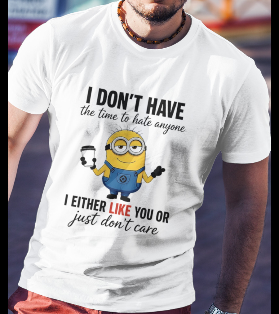 I Don't Have The Time To Hate Anyone I Either Like You Or Just Don't Care Minions T-Shirt