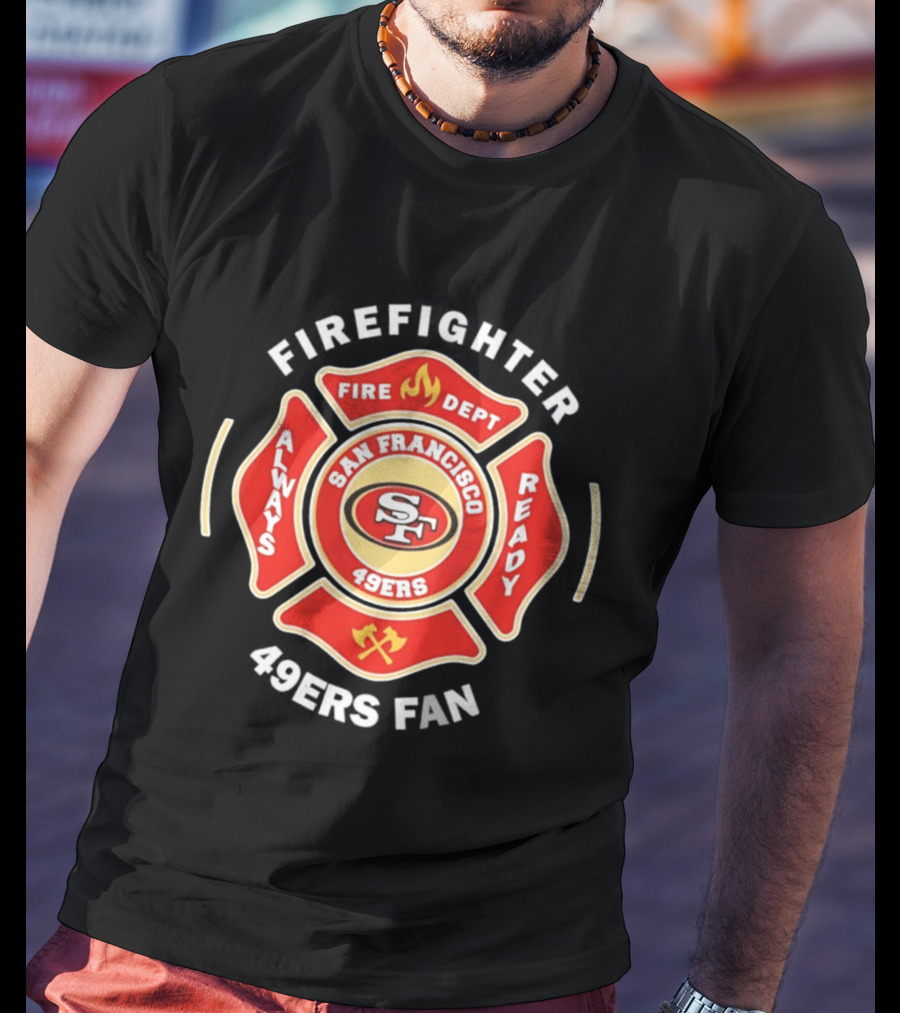 San Francisco 49ers Firefighter Always Ready Fire Dept 49ers Fan T-Shirt