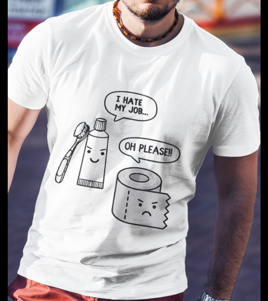 I Hate My Job Oh Please Toothpaste And Toilet Paper Humor T-Shirt