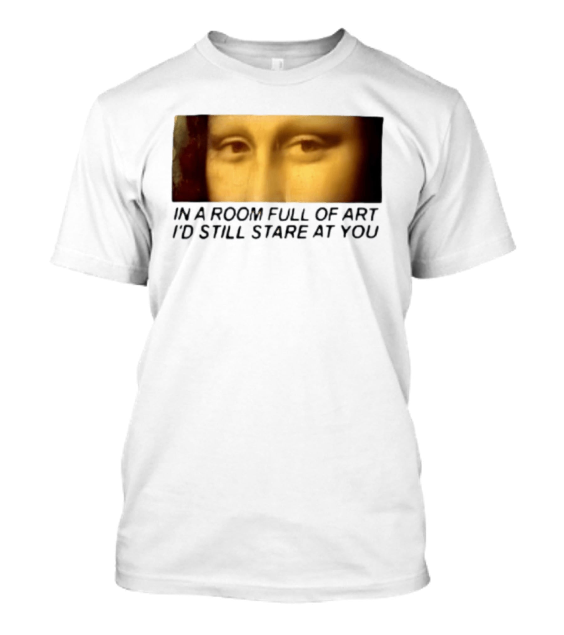 Mona Lisa Eyes In A Room Full Of Art I'd Still Stare At You T-Shirt