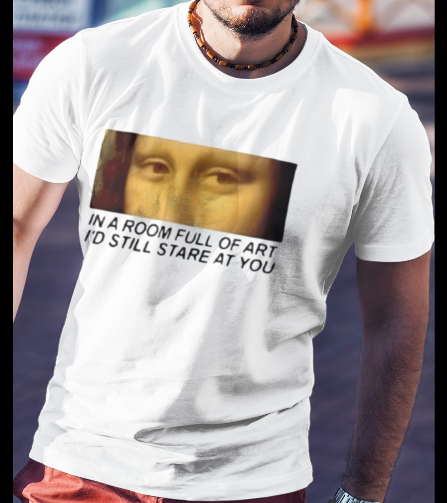 Mona Lisa Eyes In A Room Full Of Art I'd Still Stare At You T-Shirt