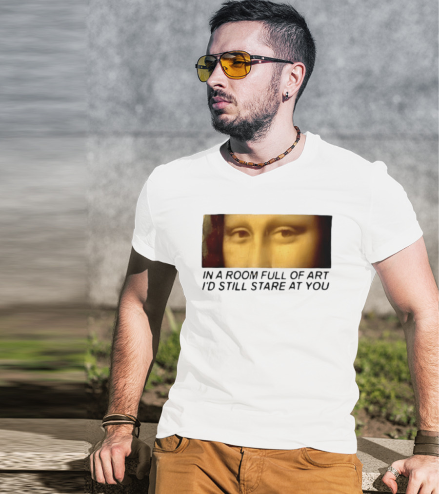 Mona Lisa Eyes In A Room Full Of Art I'd Still Stare At You T-Shirt