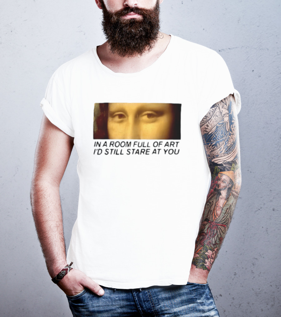 Mona Lisa Eyes In A Room Full Of Art I'd Still Stare At You T-Shirt