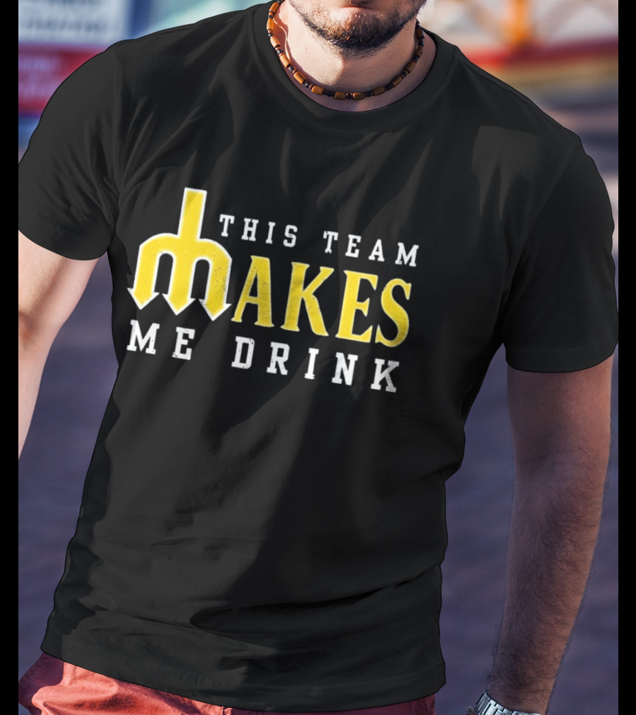 This Team Makes Me Drink Mariners T-Shirt