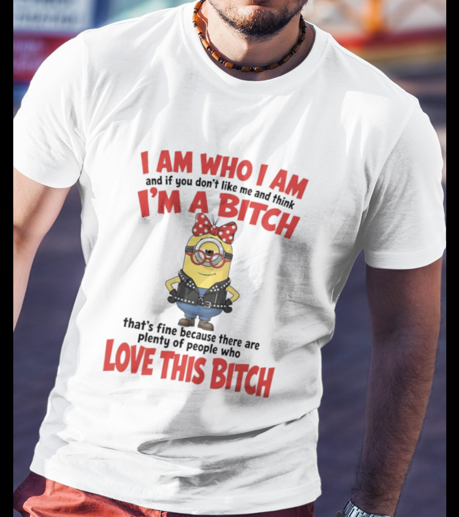 I Am Who I Am Minions Parody Love This Bitch Attitude T-Shirt