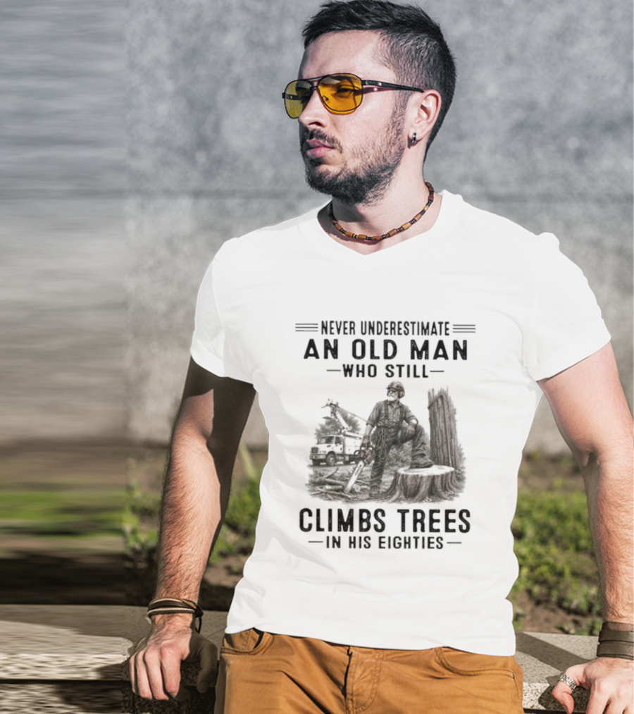 Never Underestimate An Old Man Who Still Climbs Trees In His Eighties T-Shirt