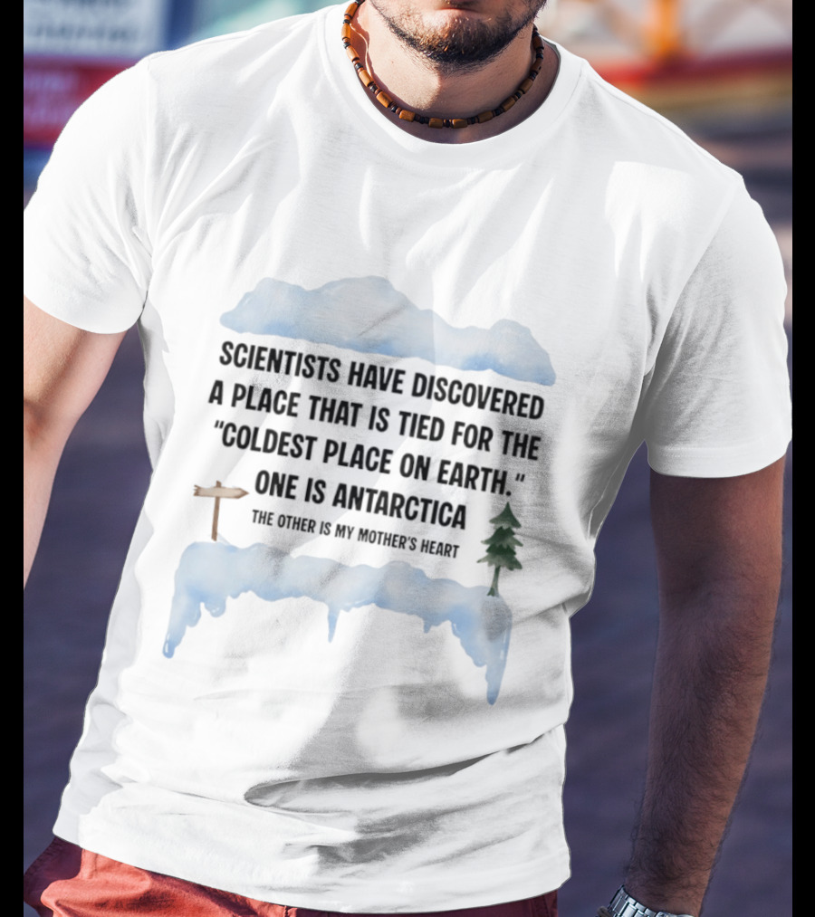 Scientists Have Discovered A Place Tied For The Coldest On Earth Antarctica Or My Mother's Heart T-Shirt
