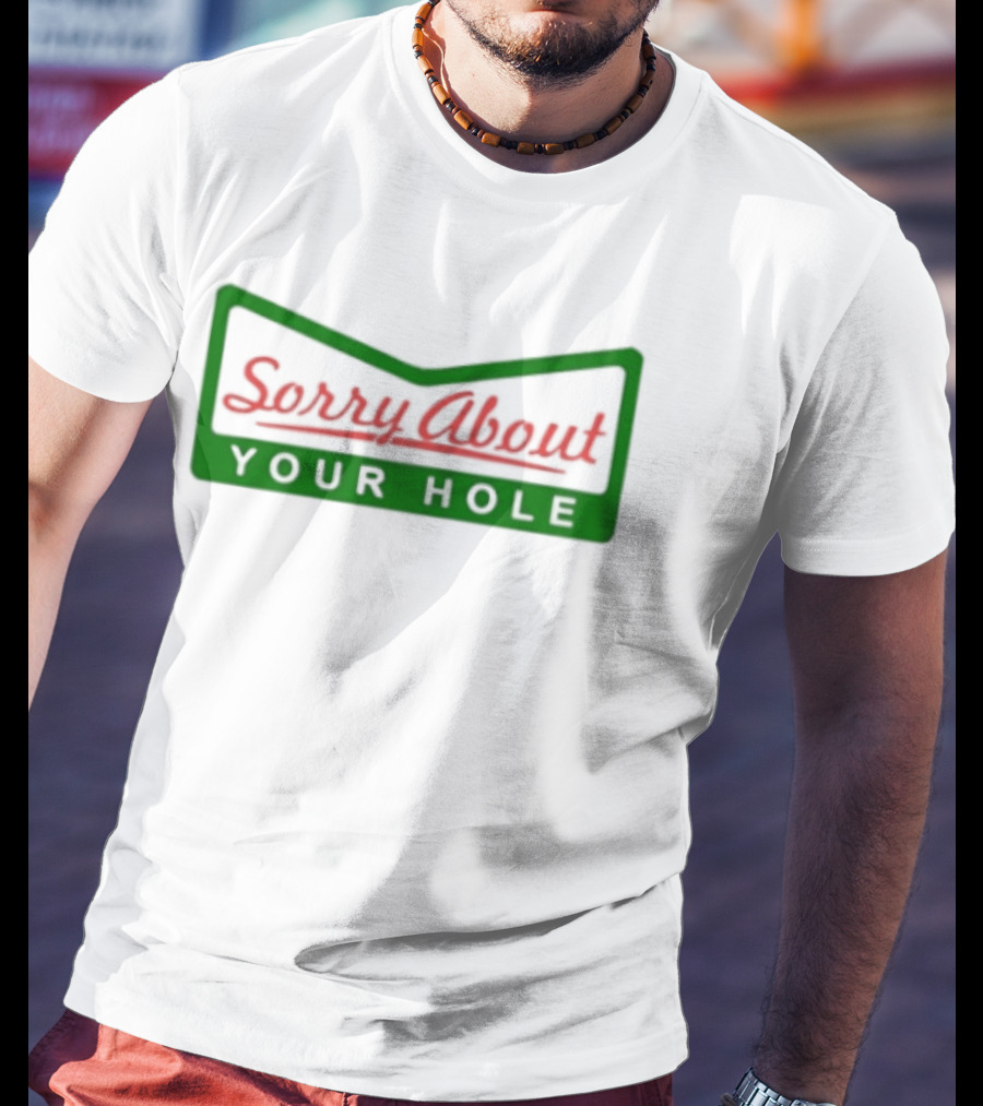 Sorry About Your Hole Funny Saying T-Shirt