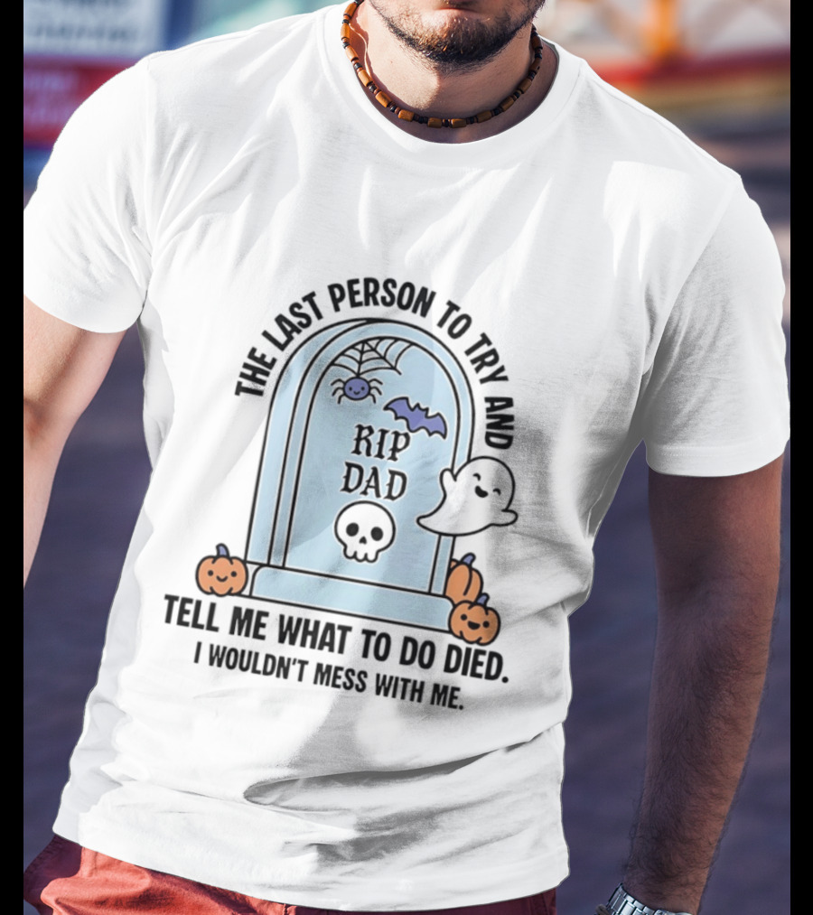 The Last Person To Try And Tell Me What To Do Died RIP Dad I Wouldn't Mess With Me Halloween Ghost Tombstone T-Shirt