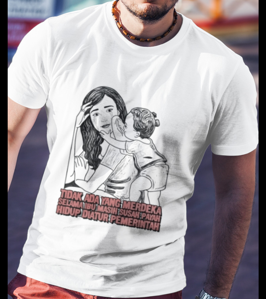 Tidak Ada Yang Merdeka Selama Ibu Masih Susah Payah Hidup Diatur Pemerintah T-Shirt