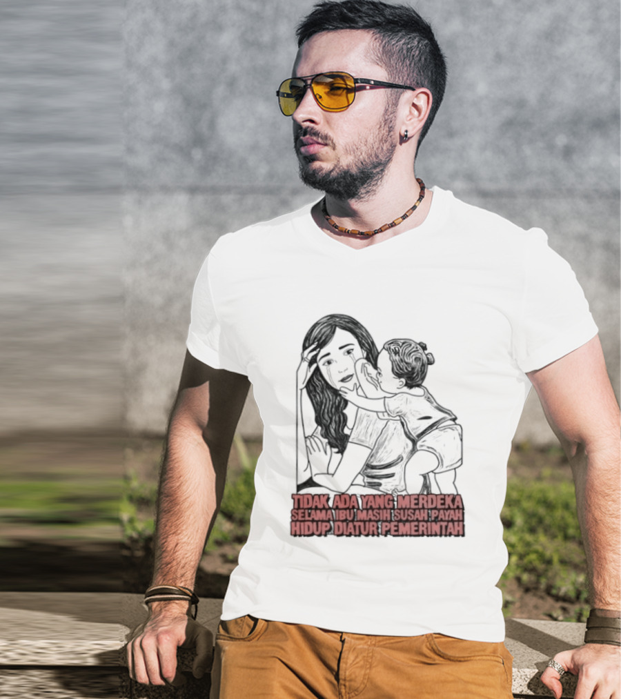 Tidak Ada Yang Merdeka Selama Ibu Masih Susah Payah Hidup Diatur Pemerintah T-Shirt