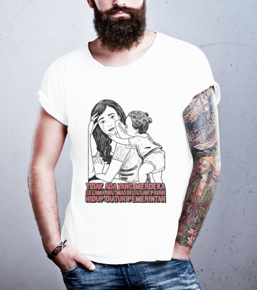Tidak Ada Yang Merdeka Selama Ibu Masih Susah Payah Hidup Diatur Pemerintah T-Shirt