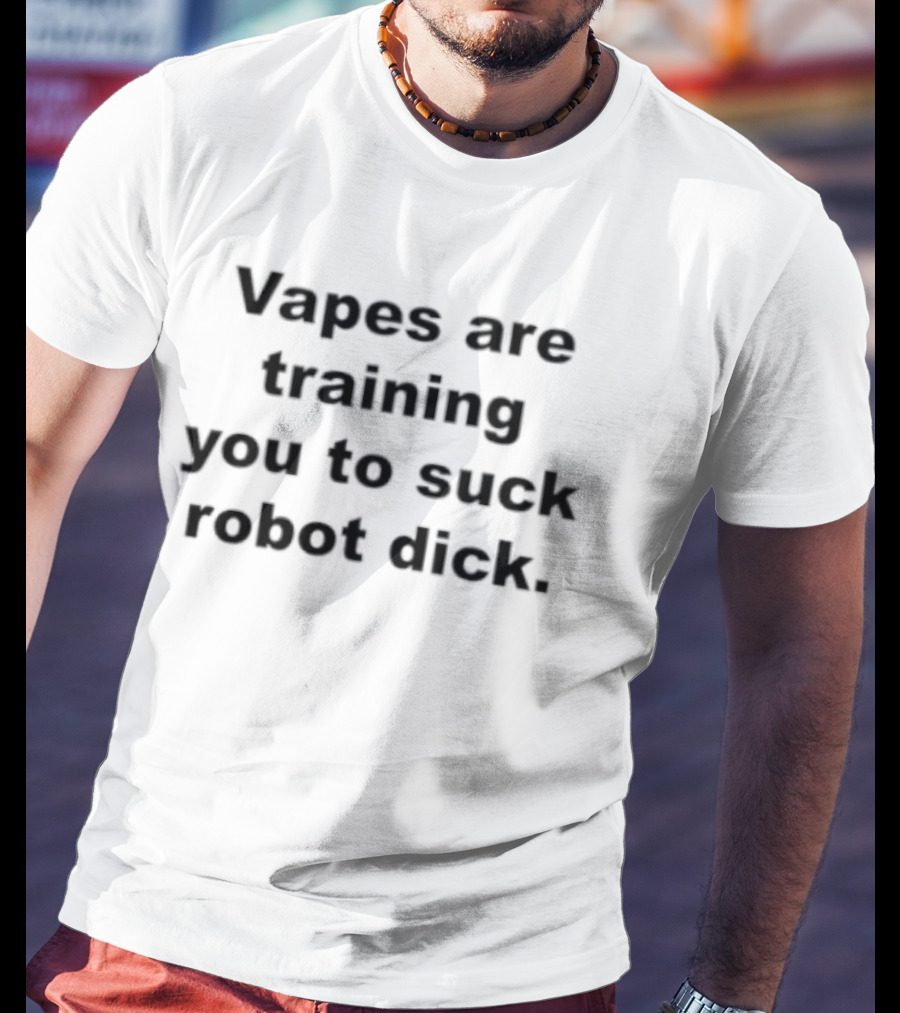 Vapes Are Training You To Suck Robot Dick T-Shirt