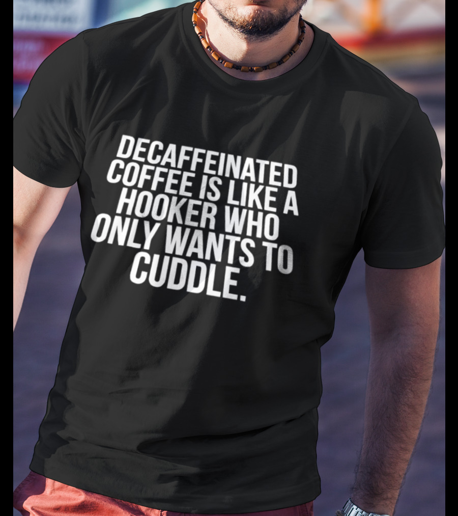 Decaffeinated Coffee Is Like A Hooker Who Only Wants To Cuddle T-Shirt