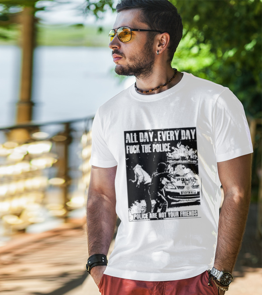 All Day Every Day Fuck The Police Protest Police Are Not Your Friends T-Shirt