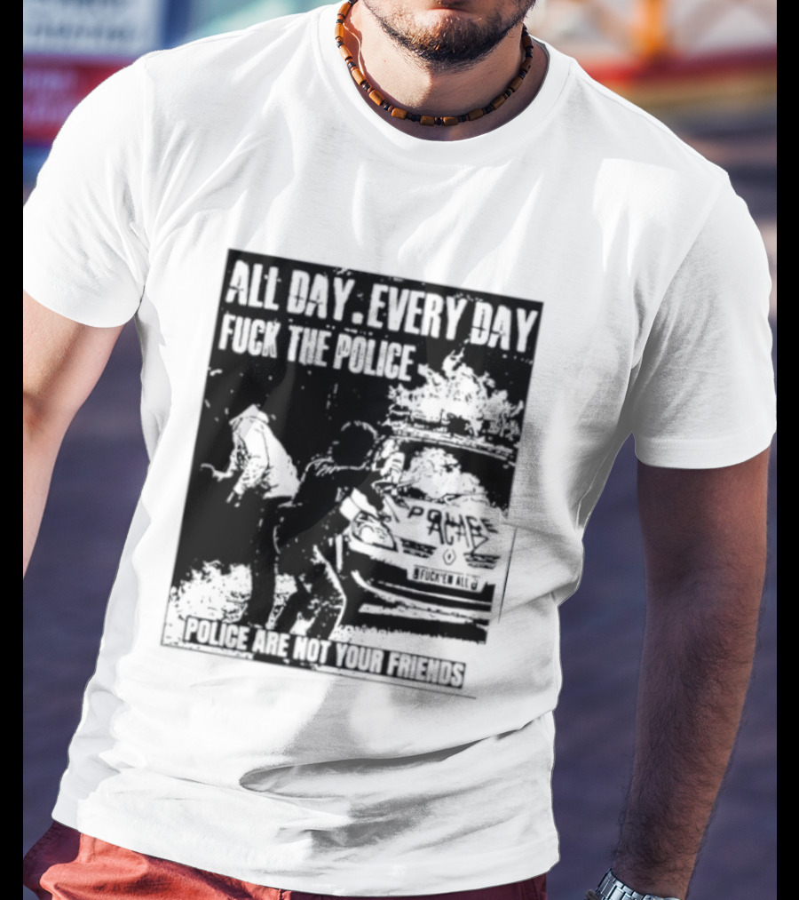 All Day Every Day Fuck The Police Protest Police Are Not Your Friends T-Shirt