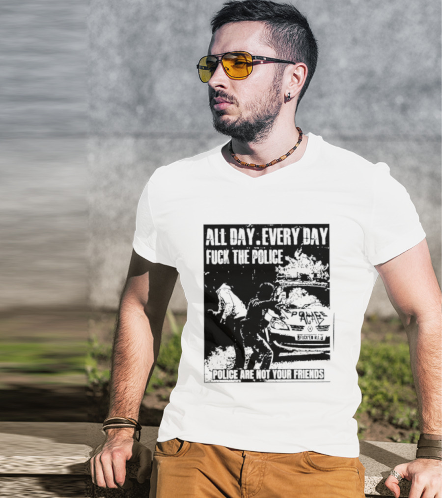 All Day Every Day Fuck The Police Protest Police Are Not Your Friends T-Shirt