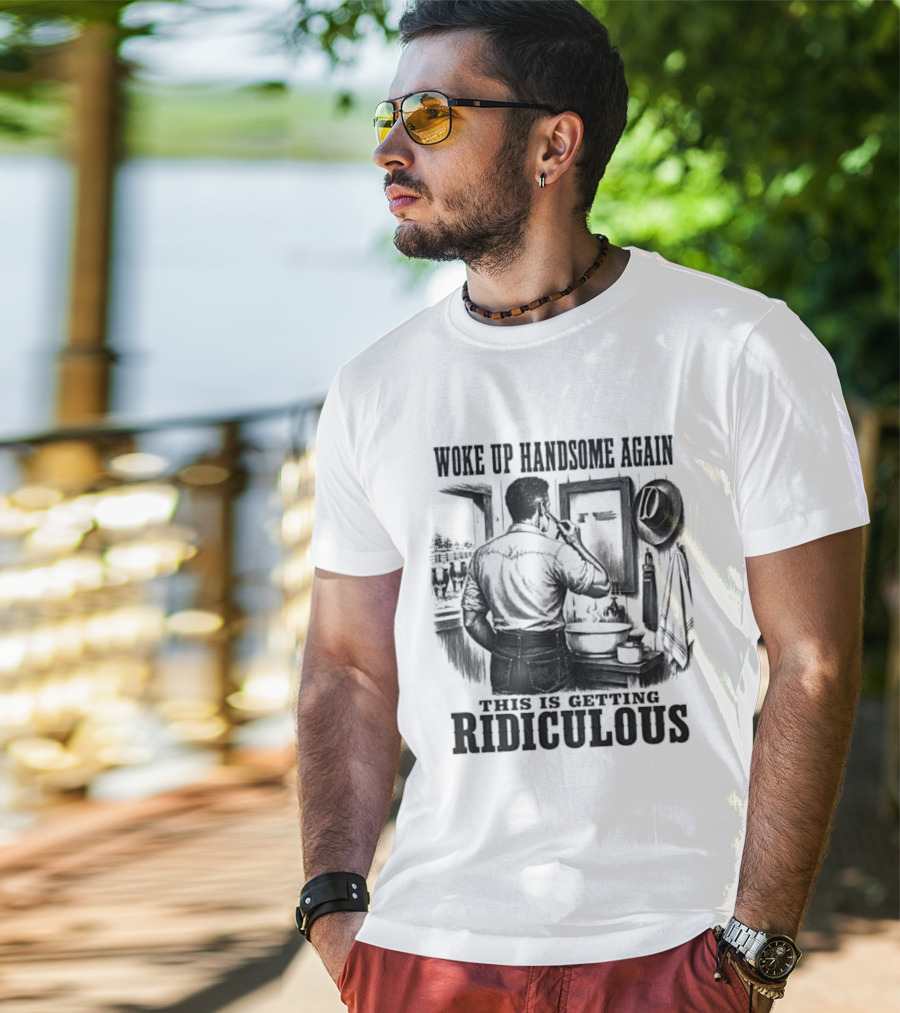 Woke Up Handsome Again This Is Getting Ridiculous Cowboy Authentics T-Shirt