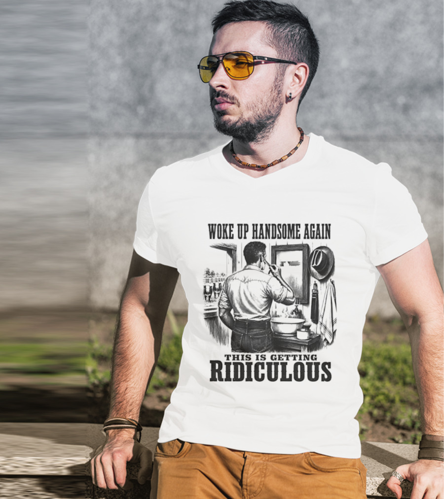 Woke Up Handsome Again This Is Getting Ridiculous Cowboy Authentics T-Shirt