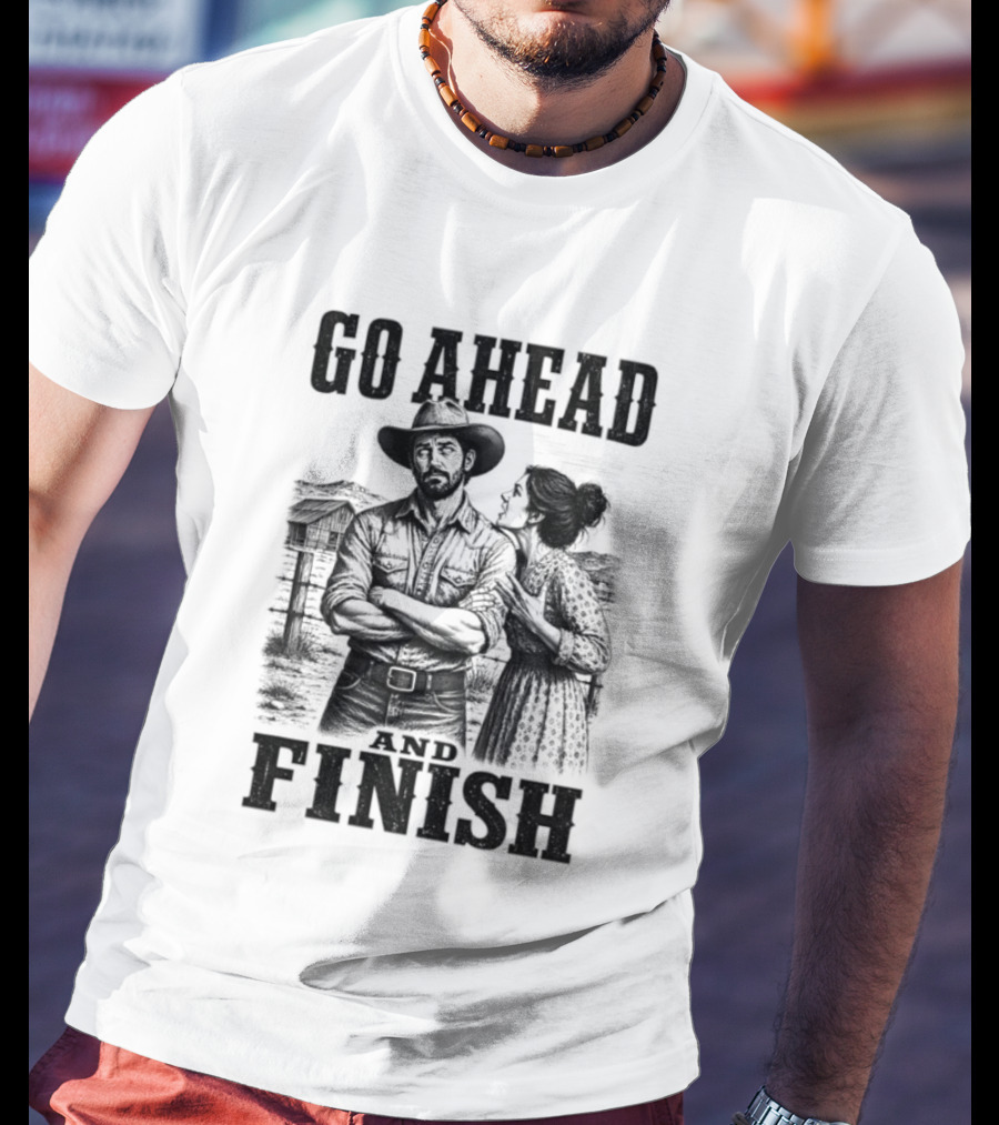 Cowboy Go Ahead And Finish Farm Vintage Western Humor T-Shirt