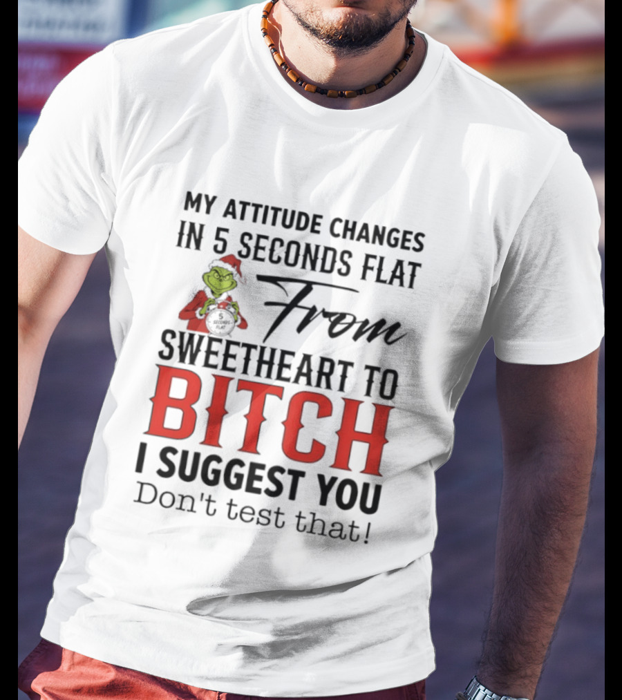 Grinch Santa My Attitude Changes In 5 Seconds Flat From Sweetheart To Bitch I Suggest You Don't Test That T-Shirt