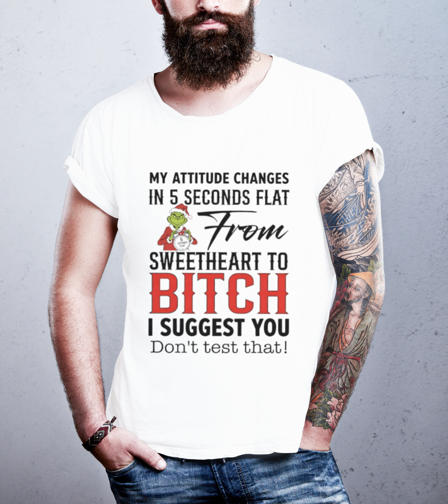 Grinch Santa My Attitude Changes In 5 Seconds Flat From Sweetheart To Bitch I Suggest You Don't Test That T-Shirt