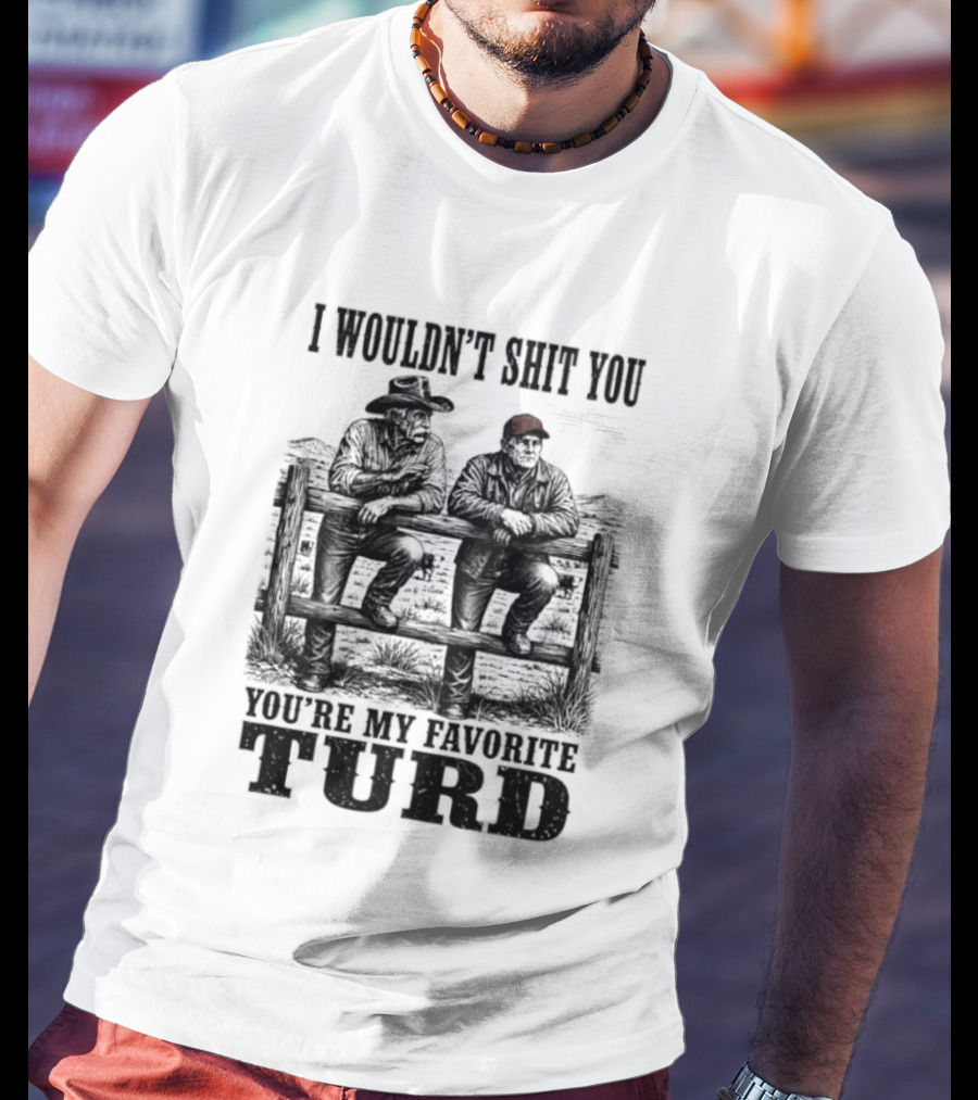 I Wouldn't Shit You You're My Favorite Turd Cowboy Humor T-Shirt