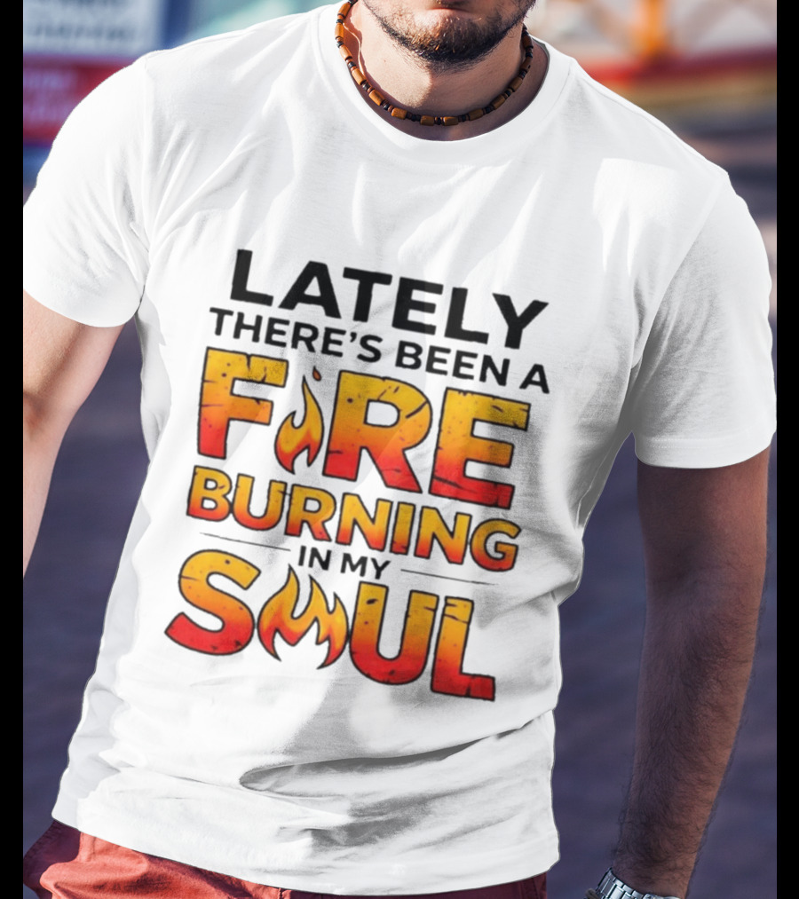 Lately There's Been A Fire Burning In My Soul Flame T-Shirt