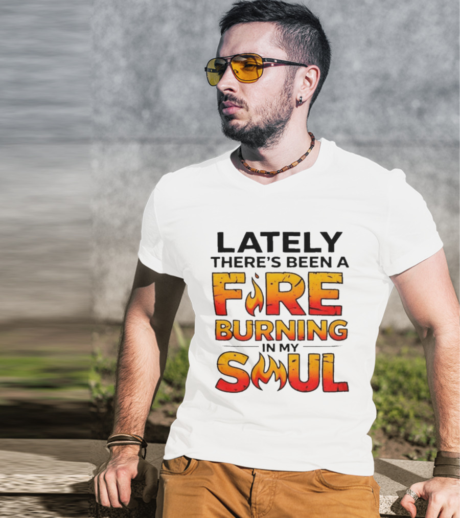 Lately There's Been A Fire Burning In My Soul Flame T-Shirt