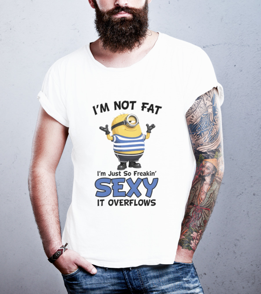 I'm Not Fat I'm Just So Freakin' Sexy It Overflows Minions T-Shirt