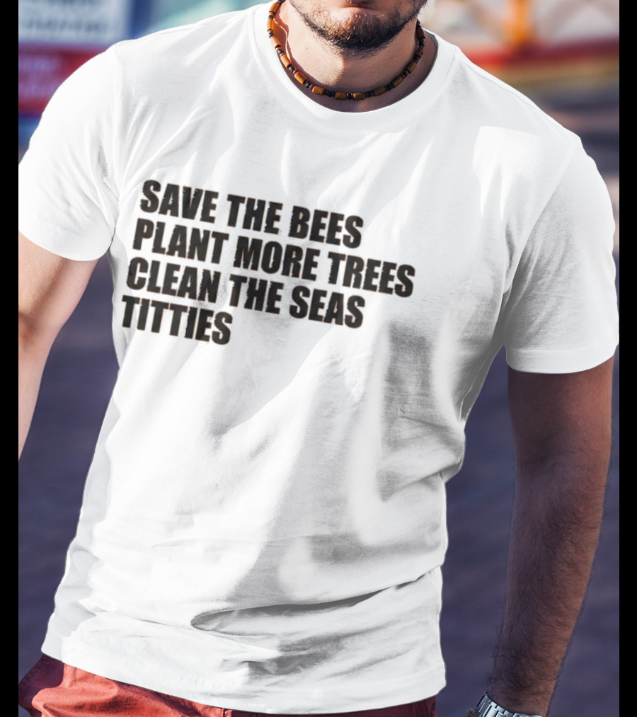 Save The Bees Plant More Trees Clean The Seas Titties Awareness T-Shirt