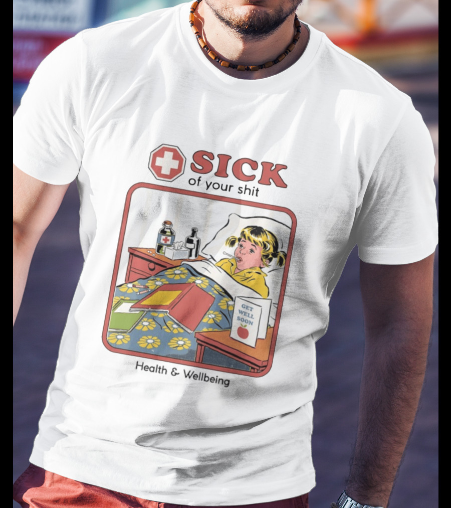 Sick Of Your Shit Get Well Soon Health And Wellbeing T-Shirt
