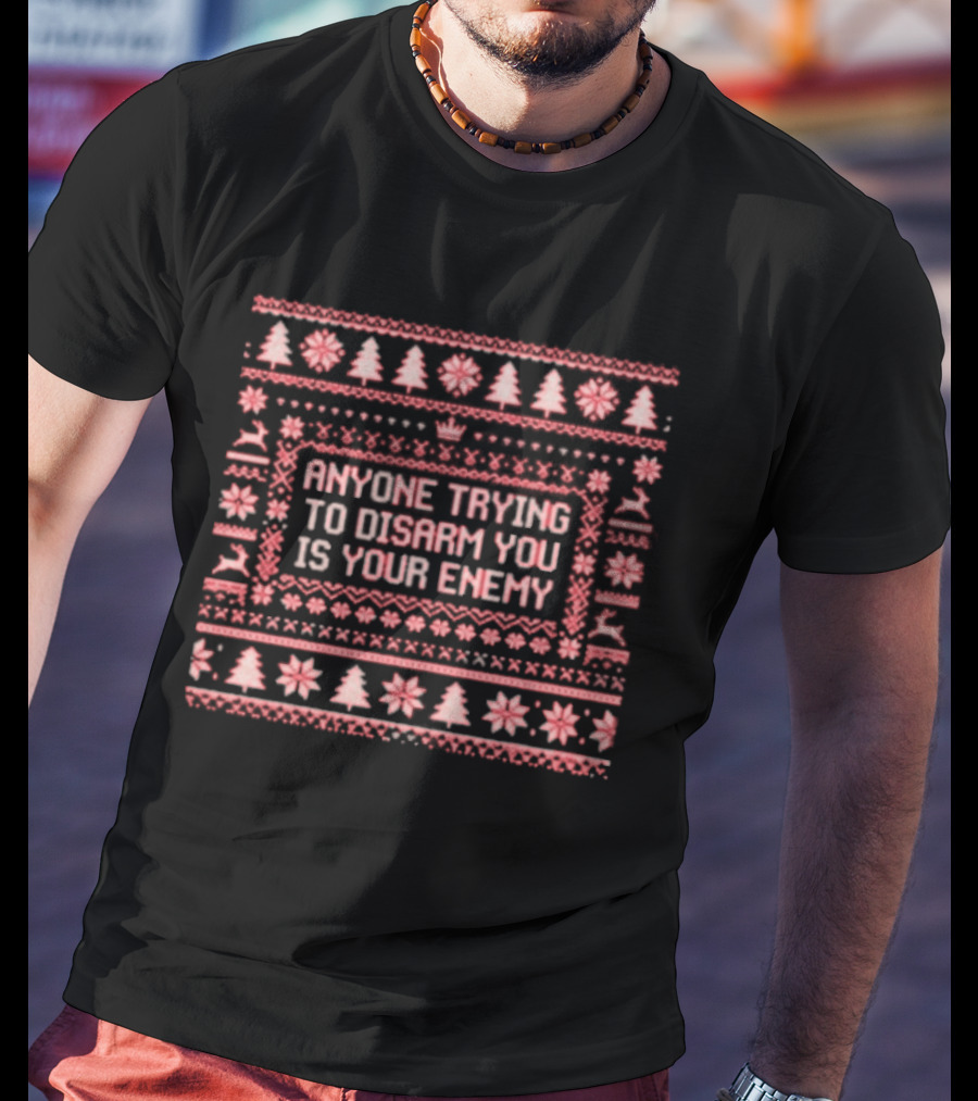 Anyone Trying To Disarm You Is Your Enemy Ugly Xmas Trees Reindeer Snowflakes T-Shirt