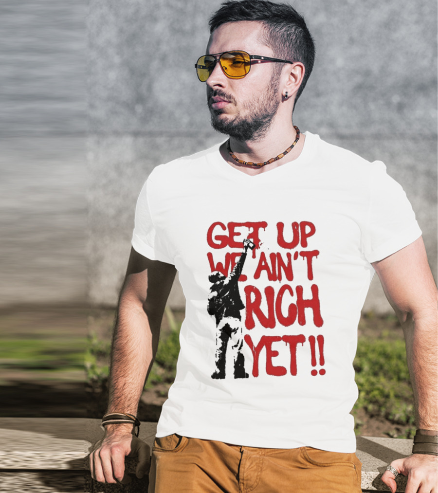 Get Up We Ain't Rich Yet Uplifting Message And Raised Fist T-Shirt